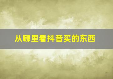 从哪里看抖音买的东西