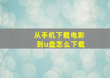 从手机下载电影到u盘怎么下载