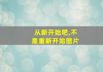 从新开始吧,不是重新开始图片