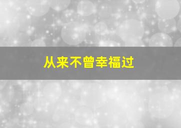 从来不曾幸福过