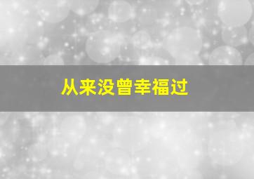 从来没曾幸福过