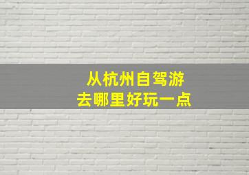 从杭州自驾游去哪里好玩一点