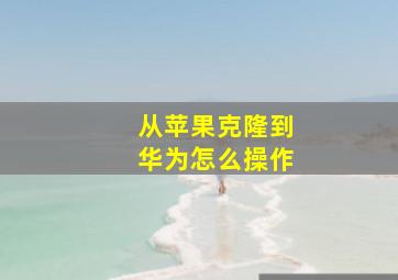 从苹果克隆到华为怎么操作