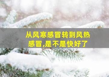 从风寒感冒转到风热感冒,是不是快好了