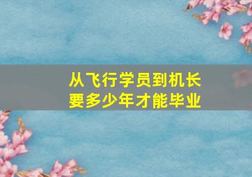 从飞行学员到机长要多少年才能毕业