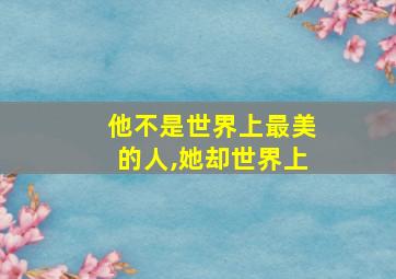 他不是世界上最美的人,她却世界上