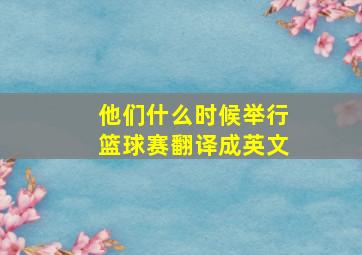 他们什么时候举行篮球赛翻译成英文