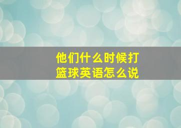 他们什么时候打篮球英语怎么说