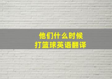 他们什么时候打篮球英语翻译