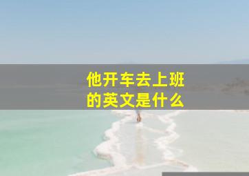 他开车去上班的英文是什么