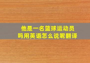 他是一名篮球运动员吗用英语怎么说呢翻译