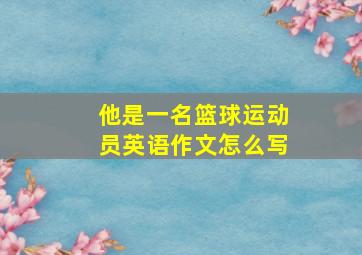 他是一名篮球运动员英语作文怎么写