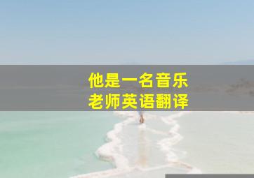 他是一名音乐老师英语翻译