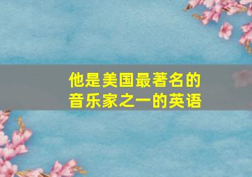 他是美国最著名的音乐家之一的英语