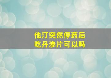 他汀突然停药后吃丹渗片可以吗