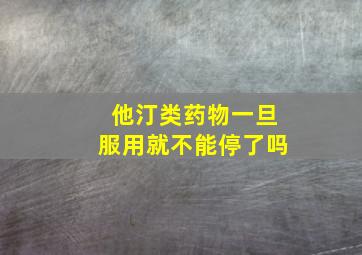 他汀类药物一旦服用就不能停了吗