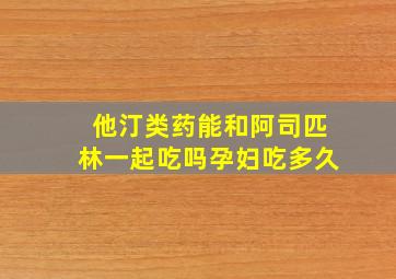 他汀类药能和阿司匹林一起吃吗孕妇吃多久