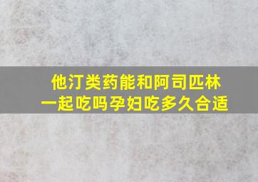 他汀类药能和阿司匹林一起吃吗孕妇吃多久合适