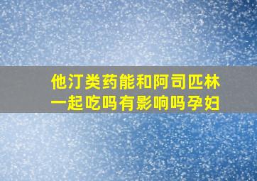 他汀类药能和阿司匹林一起吃吗有影响吗孕妇