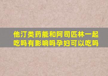 他汀类药能和阿司匹林一起吃吗有影响吗孕妇可以吃吗