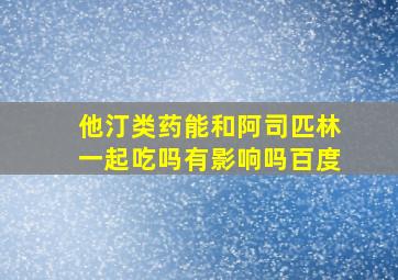 他汀类药能和阿司匹林一起吃吗有影响吗百度