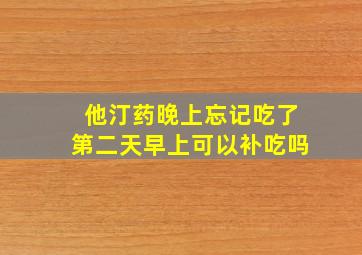 他汀药晚上忘记吃了第二天早上可以补吃吗