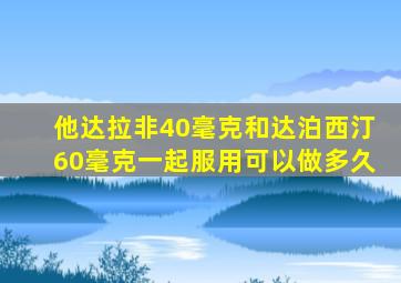 他达拉非40毫克和达泊西汀60毫克一起服用可以做多久