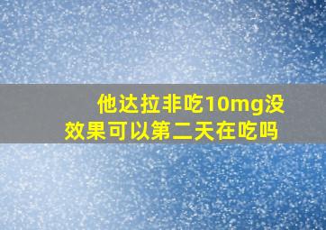 他达拉非吃10mg没效果可以第二天在吃吗