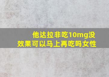 他达拉非吃10mg没效果可以马上再吃吗女性