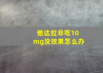 他达拉非吃10mg没效果怎么办