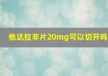 他达拉非片20mg可以切开吗