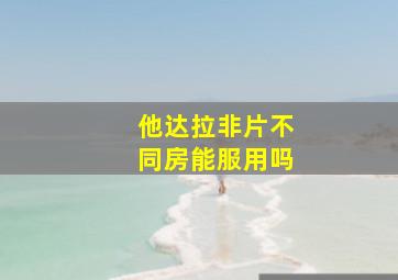 他达拉非片不同房能服用吗