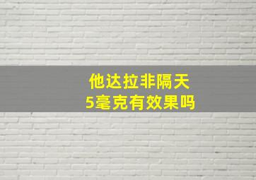 他达拉非隔天5毫克有效果吗