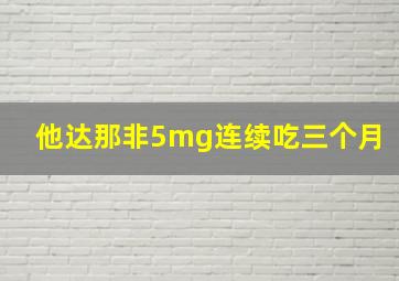 他达那非5mg连续吃三个月