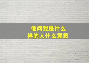 他问我是什么样的人什么意思