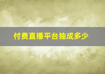 付费直播平台抽成多少