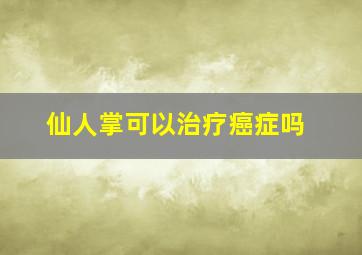 仙人掌可以治疗癌症吗