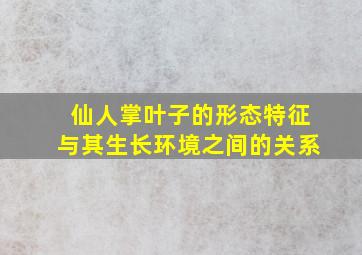 仙人掌叶子的形态特征与其生长环境之间的关系