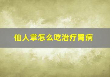 仙人掌怎么吃治疗胃病