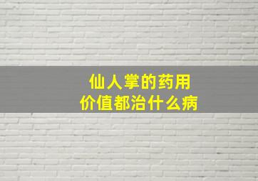 仙人掌的药用价值都治什么病