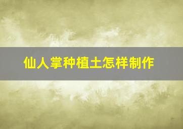 仙人掌种植土怎样制作