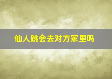 仙人跳会去对方家里吗