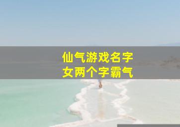 仙气游戏名字女两个字霸气