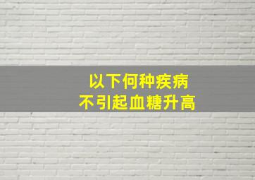 以下何种疾病不引起血糖升高