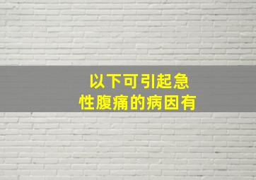 以下可引起急性腹痛的病因有