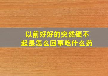 以前好好的突然硬不起是怎么回事吃什么药