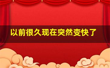 以前很久现在突然变快了