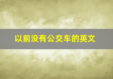 以前没有公交车的英文