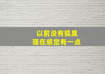 以前没有狐臭现在感觉有一点