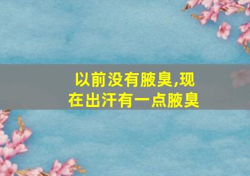 以前没有腋臭,现在出汗有一点腋臭